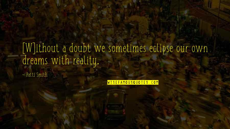 Dreams Versus Reality Quotes By Patti Smith: [W]ithout a doubt we sometimes eclipse our own