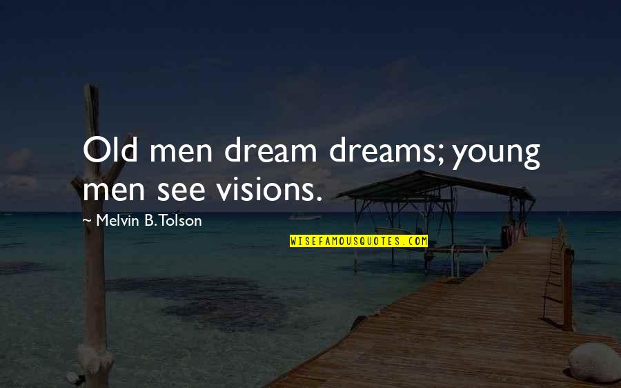 Dreams Visions Quotes By Melvin B. Tolson: Old men dream dreams; young men see visions.
