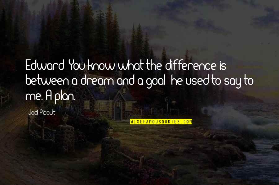 Dreams Vs Goals Quotes By Jodi Picoult: Edward: You know what the difference is between