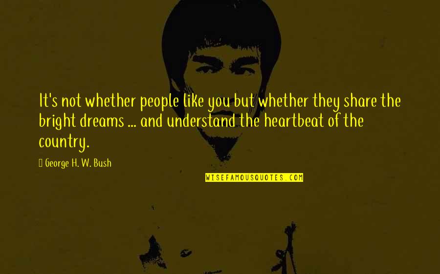 Dreams We Heart It Quotes By George H. W. Bush: It's not whether people like you but whether Dreams We Heart It Quotes By George H. W. Bush: It's not whether people like you but whether