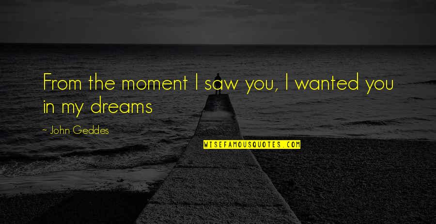 Dreams We Saw Quotes By John Geddes: From the moment I saw you, I wanted