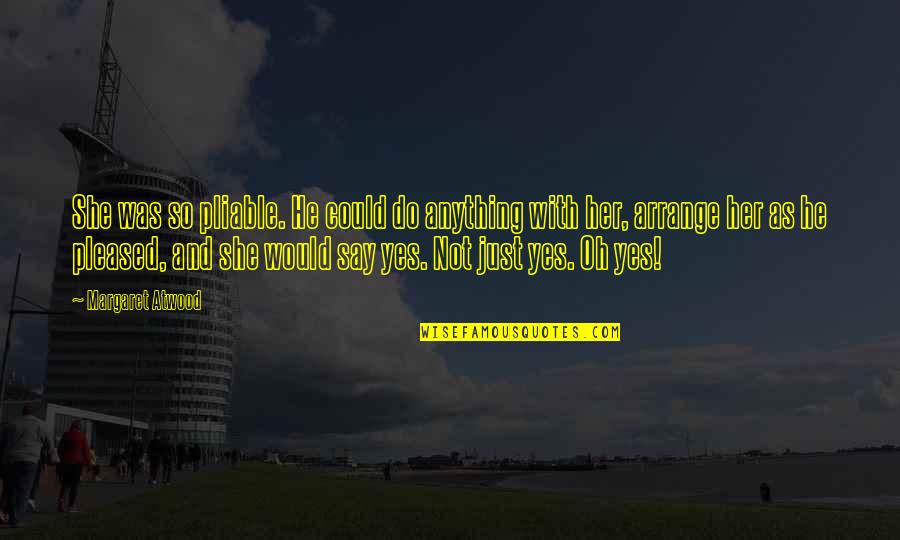 Dreams We Saw Quotes By Margaret Atwood: She was so pliable. He could do anything