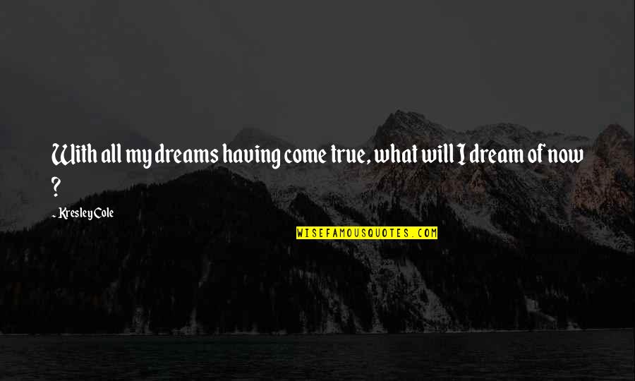 Dreams Will Come True Quotes By Kresley Cole: With all my dreams having come true, what
