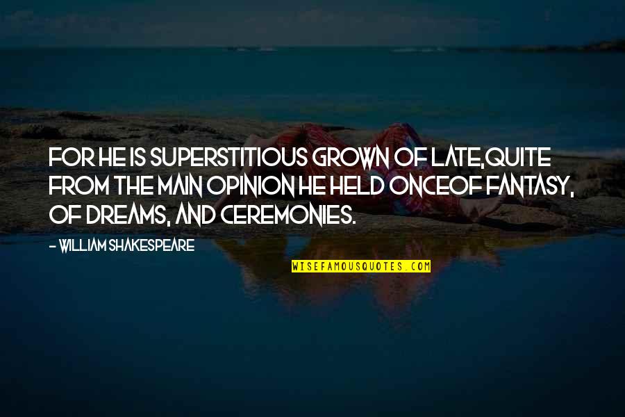Dreams William Shakespeare Quotes By William Shakespeare: For he is superstitious grown of late,Quite from Dreams William Shakespeare Quotes By William Shakespeare: For he is superstitious grown of late,Quite from