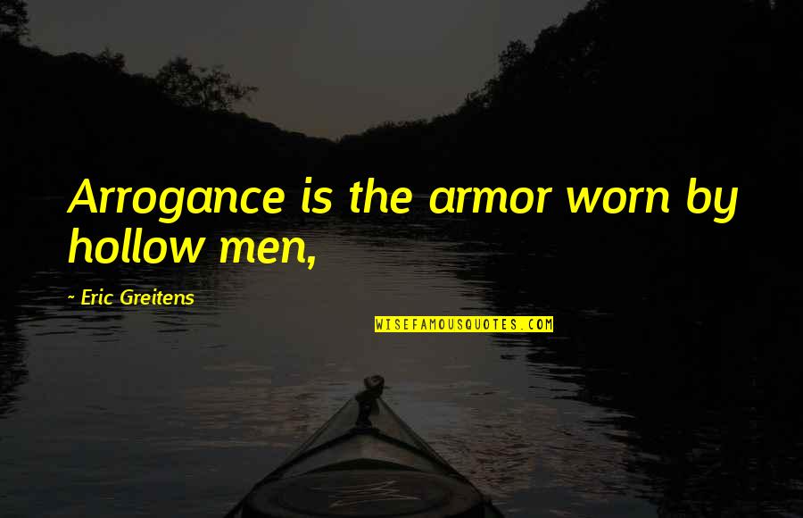 Dreams With Explanation Quotes By Eric Greitens: Arrogance is the armor worn by hollow men, Dreams With Explanation Quotes By Eric Greitens: Arrogance is the armor worn by hollow men,