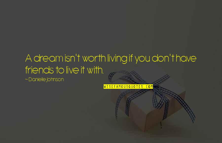 Dreams With Friends Quotes By Danielle Johnson: A dream isn't worth living if you don't