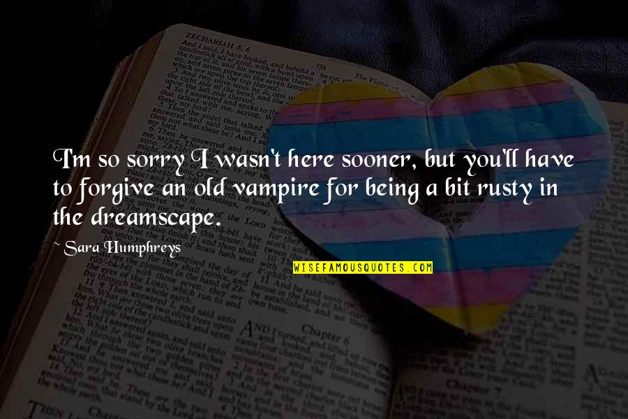 Dreamscape Quotes By Sara Humphreys: I'm so sorry I wasn't here sooner, but