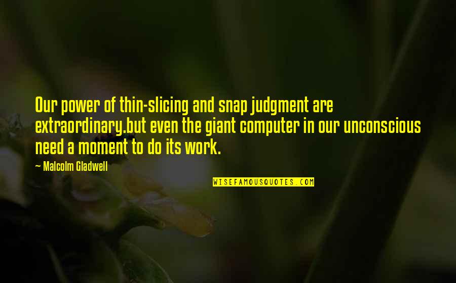 Dreamscenes Quotes By Malcolm Gladwell: Our power of thin-slicing and snap judgment are