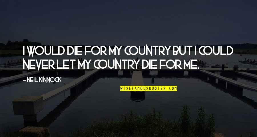 Dreamspace Quotes By Neil Kinnock: I would die for my country but I