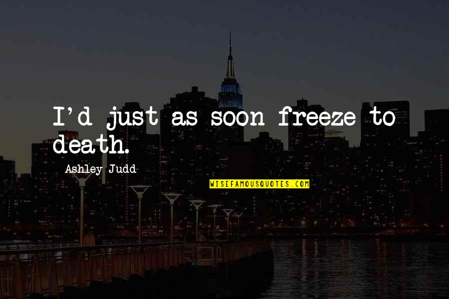 Dreamspace Realty Quotes By Ashley Judd: I'd just as soon freeze to death.