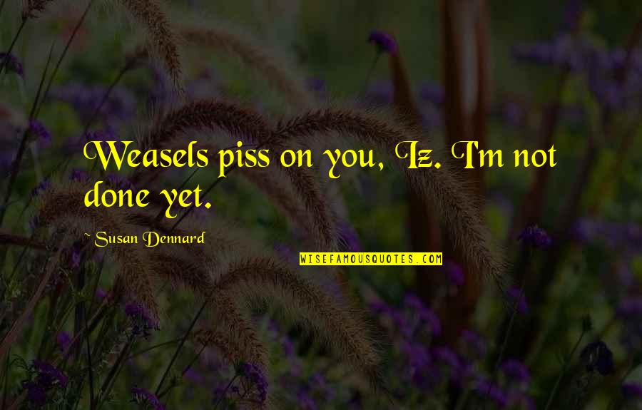 Dreamspace V Quotes By Susan Dennard: Weasels piss on you, Iz. I'm not done