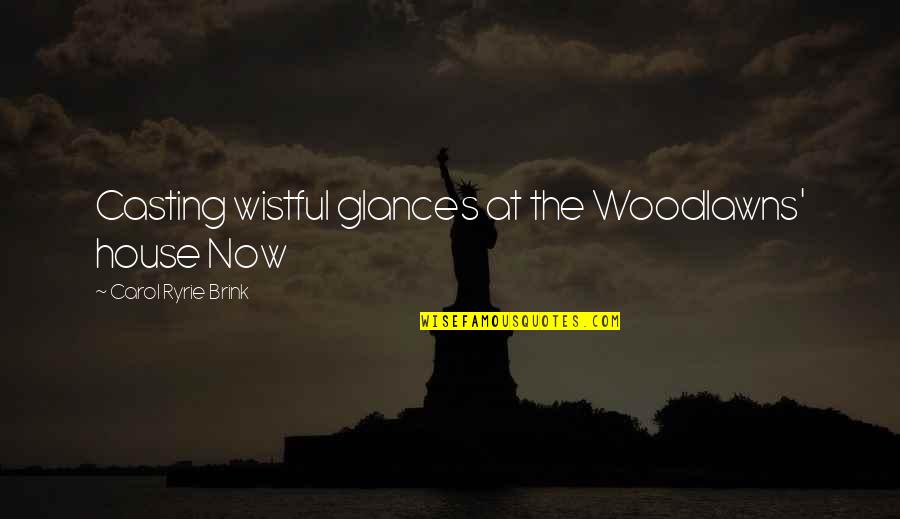 Dreamstream Quotes By Carol Ryrie Brink: Casting wistful glances at the Woodlawns' house Now Dreamstream Quotes By Carol Ryrie Brink: Casting wistful glances at the Woodlawns' house Now