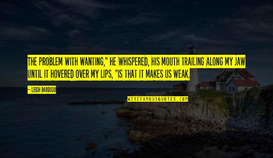 Dreamtime Daryl Quotes By Leigh Bardugo: The problem with wanting," he whispered, his mouth Dreamtime Daryl Quotes By Leigh Bardugo: The problem with wanting," he whispered, his mouth