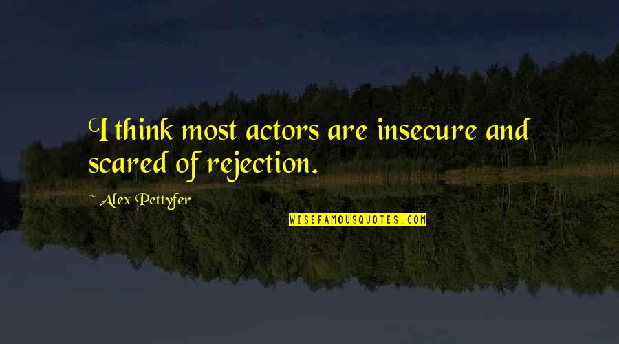 Dreamwastaken Iconic Quotes By Alex Pettyfer: I think most actors are insecure and scared Dreamwastaken Iconic Quotes By Alex Pettyfer: I think most actors are insecure and scared
