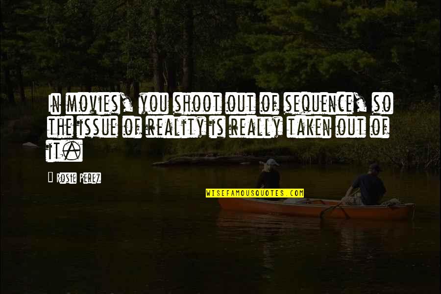 Dreamwastaken Quotes By Rosie Perez: In movies, you shoot out of sequence, so Dreamwastaken Quotes By Rosie Perez: In movies, you shoot out of sequence, so