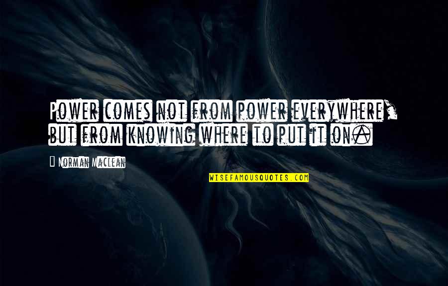 Dreamwork Quotes By Norman Maclean: Power comes not from power everywhere, but from