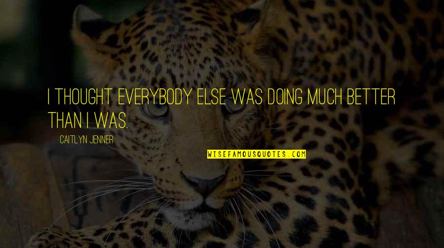 Dreamworld And Reality Quotes By Caitlyn Jenner: I thought everybody else was doing much better Dreamworld And Reality Quotes By Caitlyn Jenner: I thought everybody else was doing much better