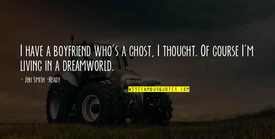 Dreamworld Quotes By Jeri Smith-Ready: I have a boyfriend who's a ghost, I