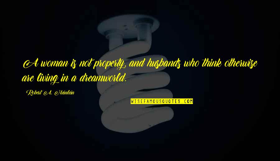 Dreamworld Quotes By Robert A. Heinlein: A woman is not property, and husbands who Dreamworld Quotes By Robert A. Heinlein: A woman is not property, and husbands who