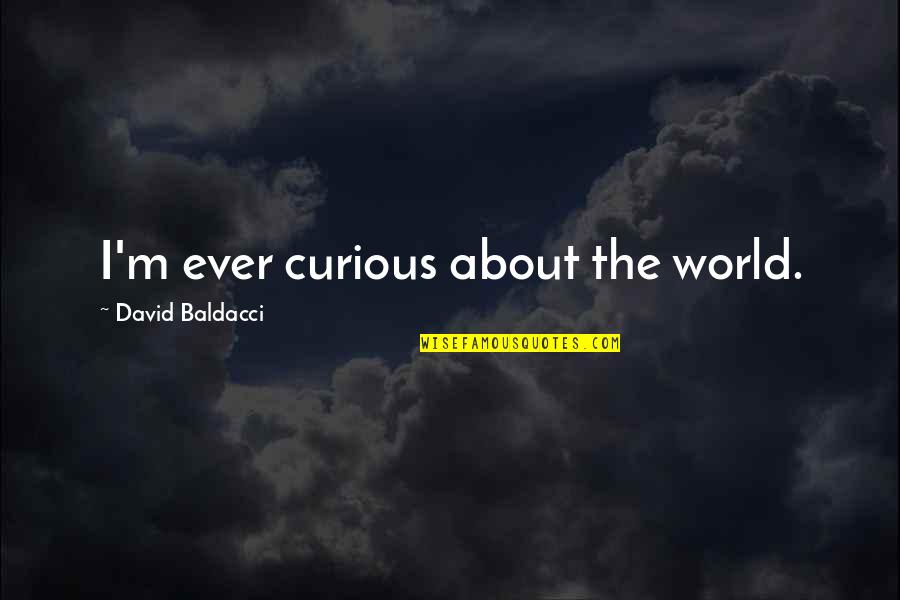 Dreamworlds Iii Quotes By David Baldacci: I'm ever curious about the world. Dreamworlds Iii Quotes By David Baldacci: I'm ever curious about the world.