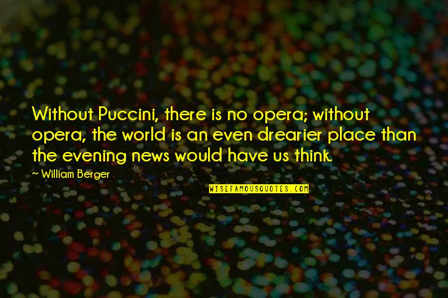 Drearier Quotes By William Berger: Without Puccini, there is no opera; without opera,