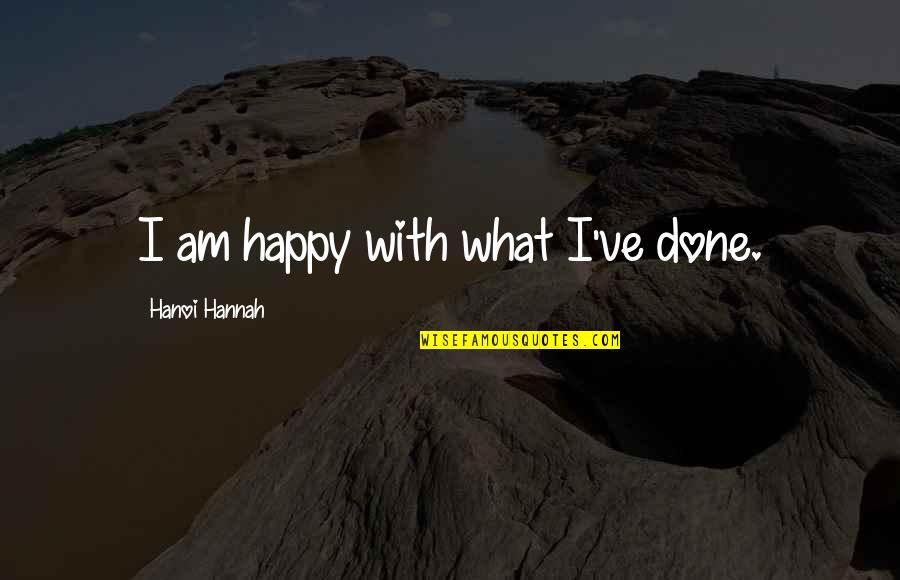 Dreariest Quotes By Hanoi Hannah: I am happy with what I've done.