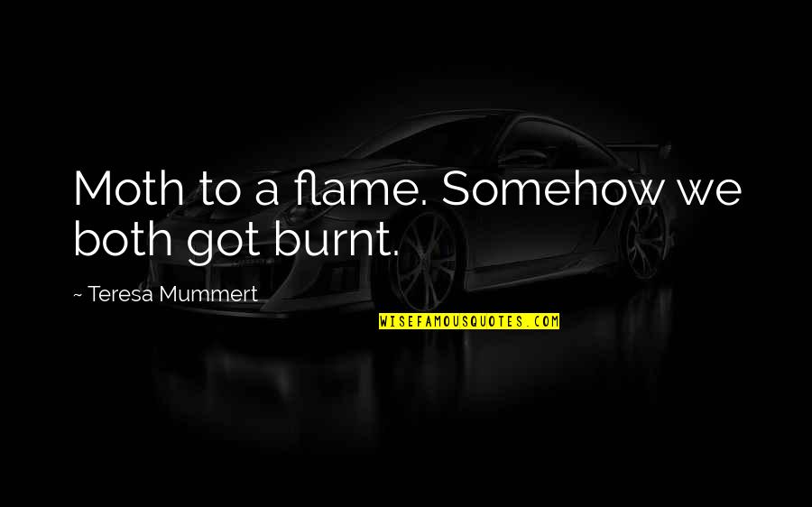 Dreariest Quotes By Teresa Mummert: Moth to a flame. Somehow we both got