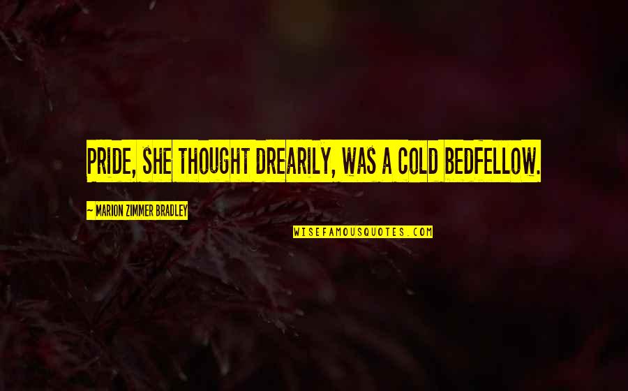 Drearily Quotes By Marion Zimmer Bradley: Pride, she thought drearily, was a cold bedfellow.