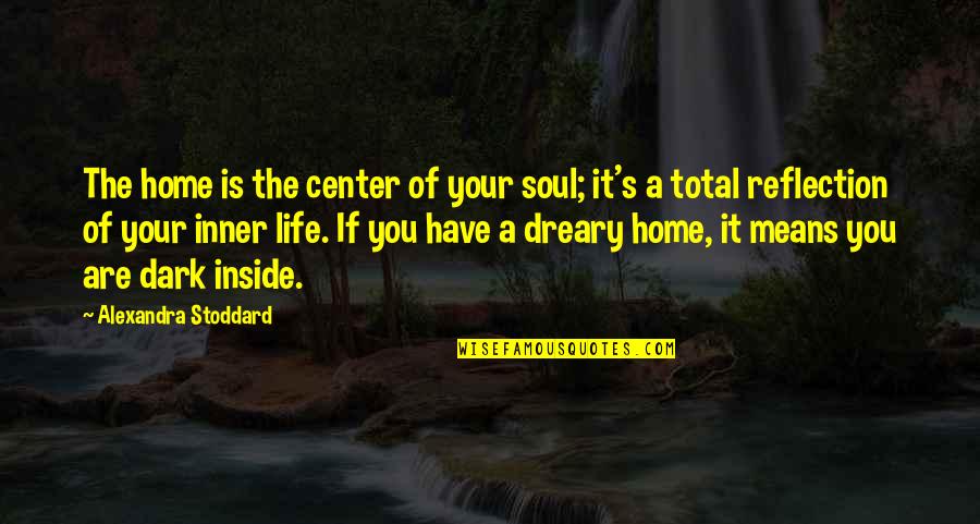 Dreary Quotes By Alexandra Stoddard: The home is the center of your soul;