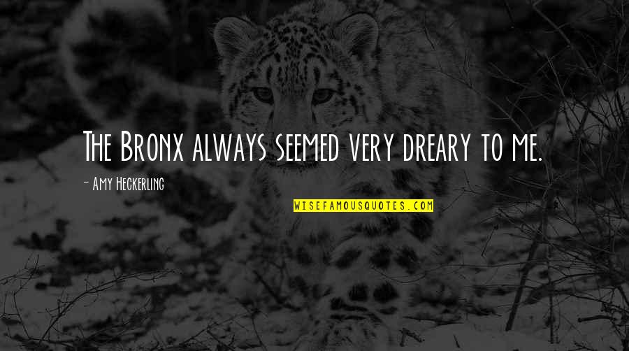 Dreary Quotes By Amy Heckerling: The Bronx always seemed very dreary to me.