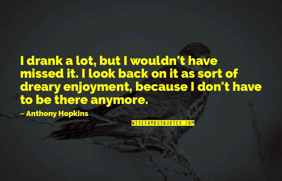 Dreary Quotes By Anthony Hopkins: I drank a lot, but I wouldn't have