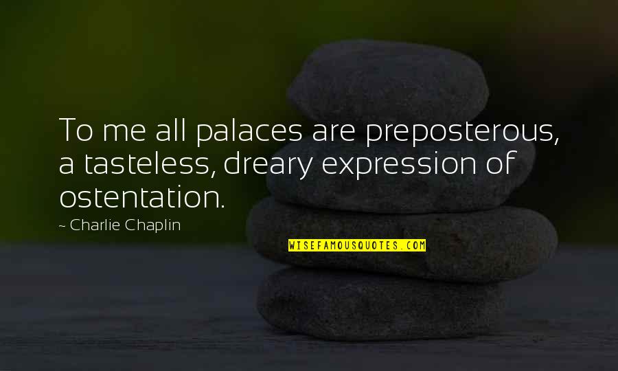 Dreary Quotes By Charlie Chaplin: To me all palaces are preposterous, a tasteless,