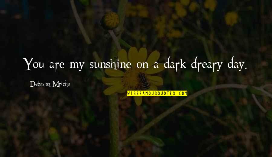 Dreary Quotes By Debasish Mridha: You are my sunshine on a dark dreary