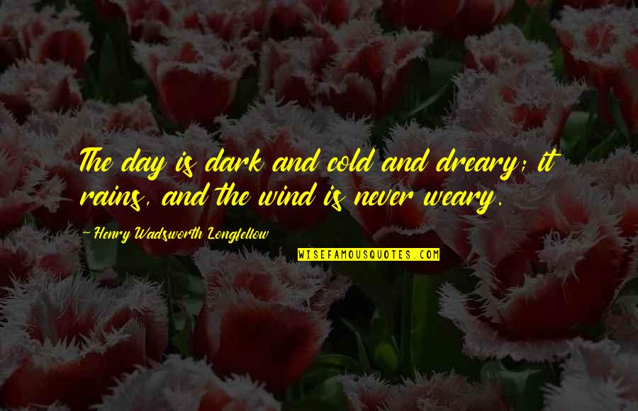 Dreary Quotes By Henry Wadsworth Longfellow: The day is dark and cold and dreary;