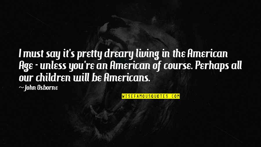 Dreary Quotes By John Osborne: I must say it's pretty dreary living in