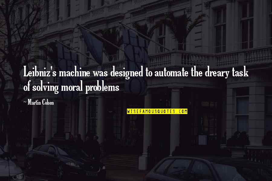 Dreary Quotes By Martin Cohen: Leibniz's machine was designed to automate the dreary