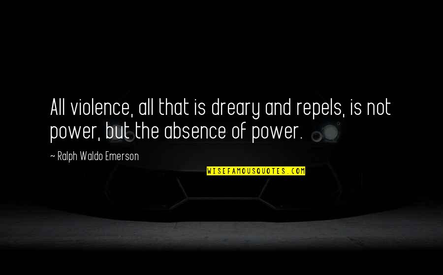 Dreary Quotes By Ralph Waldo Emerson: All violence, all that is dreary and repels,