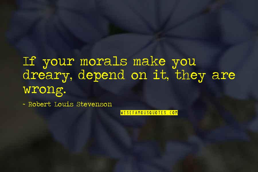 Dreary Quotes By Robert Louis Stevenson: If your morals make you dreary, depend on