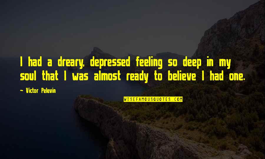 Dreary Quotes By Victor Pelevin: I had a dreary, depressed feeling so deep