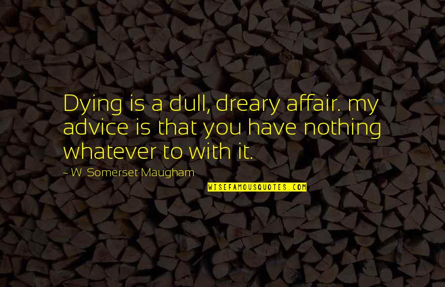 Dreary Quotes By W. Somerset Maugham: Dying is a dull, dreary affair. my advice