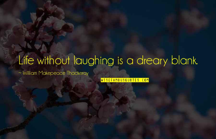 Dreary Quotes By William Makepeace Thackeray: Life without laughing is a dreary blank.