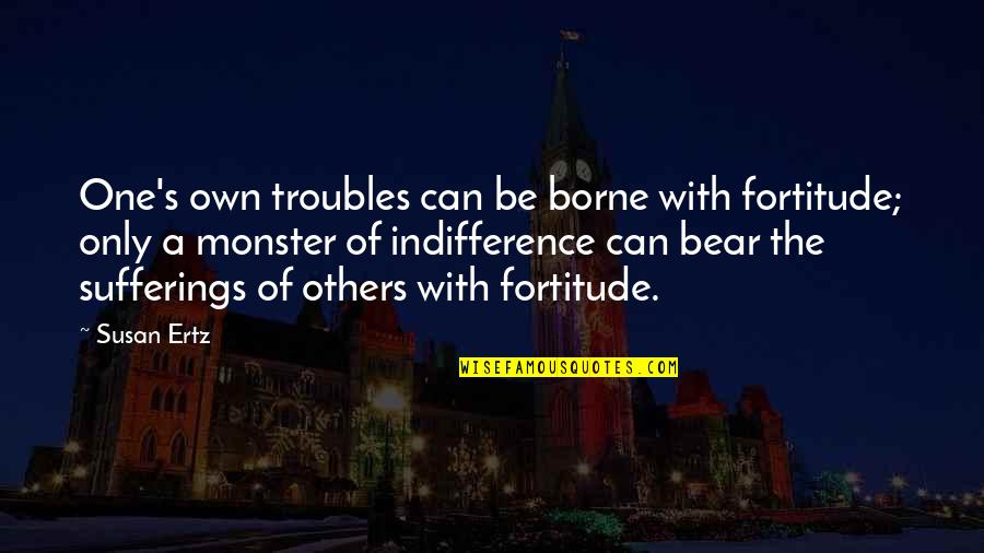 Drebin Saying Quotes By Susan Ertz: One's own troubles can be borne with fortitude; Drebin Saying Quotes By Susan Ertz: One's own troubles can be borne with fortitude;