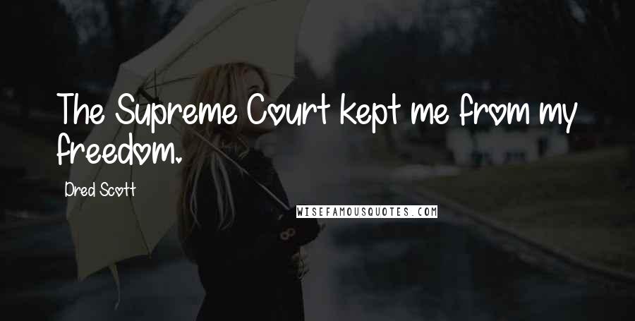 Dred Scott quotes: The Supreme Court kept me from my freedom.