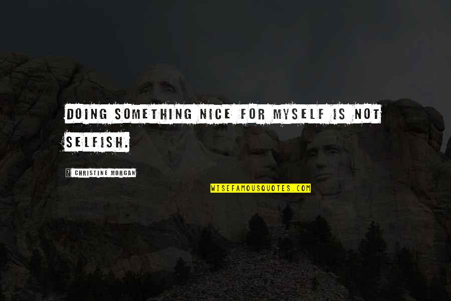 Dredful Quotes By Christine Morgan: Doing something nice for myself is not selfish. Dredful Quotes By Christine Morgan: Doing something nice for myself is not selfish.