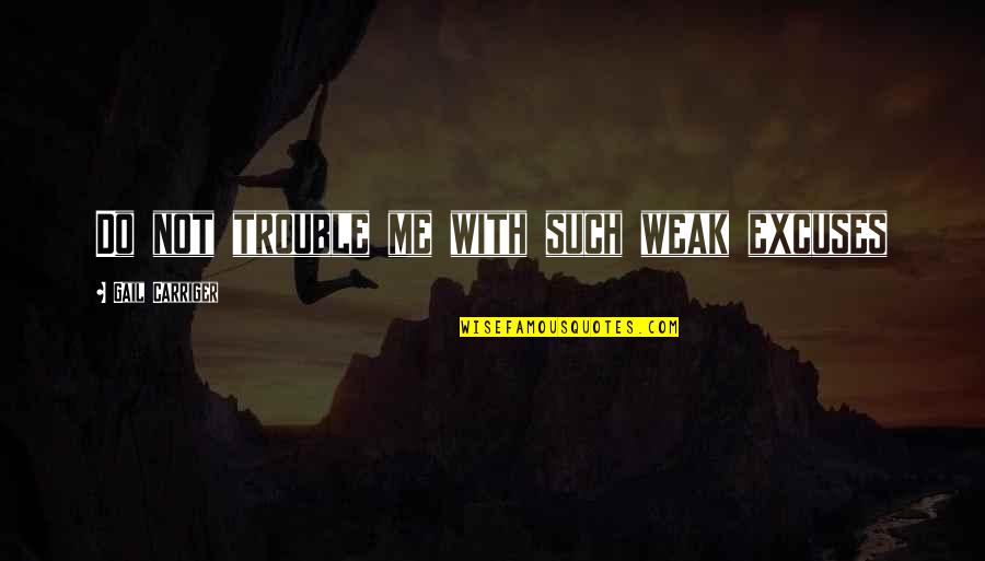 Dredgen Yor Quotes By Gail Carriger: Do not trouble me with such weak excuses