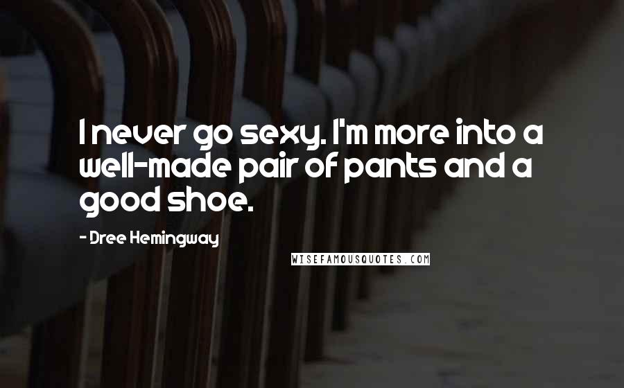Dree Hemingway quotes: I never go sexy. I'm more into a well-made pair of pants and a good shoe.