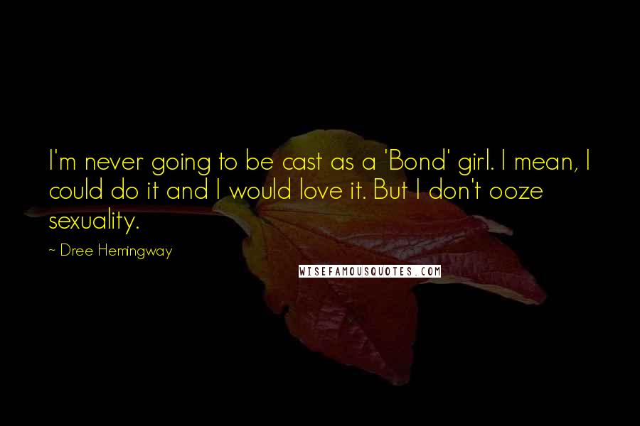 Dree Hemingway quotes: I'm never going to be cast as a 'Bond' girl. I mean, I could do it and I would love it. But I don't ooze sexuality.