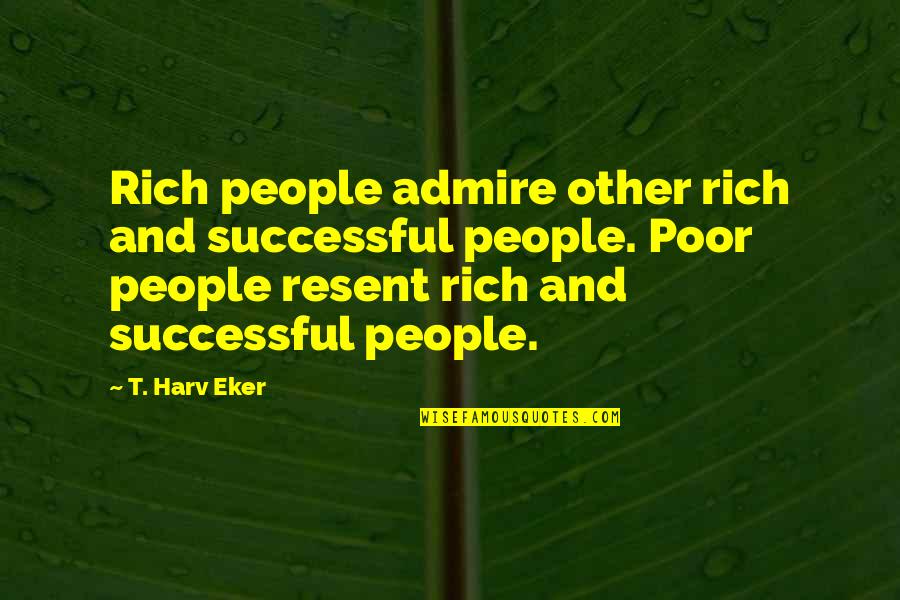 Dreebo Quotes By T. Harv Eker: Rich people admire other rich and successful people.
