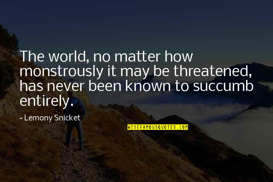 Dreedwin Quotes By Lemony Snicket: The world, no matter how monstrously it may Dreedwin Quotes By Lemony Snicket: The world, no matter how monstrously it may