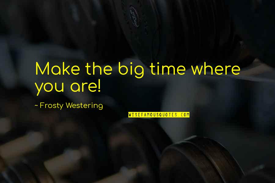 Dreesens Catering Quotes By Frosty Westering: Make the big time where you are! Dreesens Catering Quotes By Frosty Westering: Make the big time where you are!